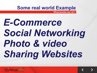 Some real world Example
                What joomla can do?




E-Commerce
Social Networking
Photo & video
Sharing Websites
 