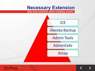 Necessary Extension
Must have extension before installing Joomla.




                               JCE
                     Akeeba Backup
                        Admin Tools
                         AdminExile
                             Xmap
 