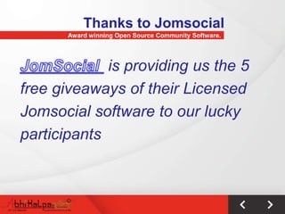 Thanks to Jomsocial
       Award winning Open Source Community Software.




             is providing us the 5
free giveaways of their Licensed
Jomsocial software to our lucky
participants
 