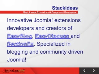 Stackideas
      Best Joomla Extensions & Component Developers.



Innovative Joomla! extensions
developers and creators of
          ,                 and
            . Specialized in
blogging and community driven
Joomla!
 