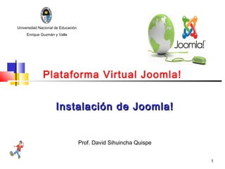 Universidad Nacional de Educación
     Enrique Guzmán y Valle




              Plataforma Virtual Joomla!


                     Instalación de Joomla!


                                    Prof. David Sihuincha Quispe


                                                                   1
 