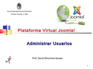 Universidad Nacional de Educación
     Enrique Guzmán y Valle




              Plataforma Virtual Joomla!


                          Administrar Usuarios


                                    Prof. David Sihuincha Quispe


                                                                   1
 