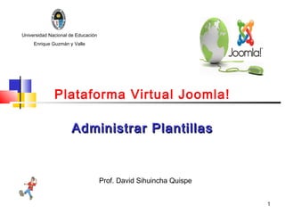 Universidad Nacional de Educación
     Enrique Guzmán y Valle




              Plataforma Virtual Joomla!

                     Administrar Plantillas



                                    Prof. David Sihuincha Quispe


                                                                   1
 