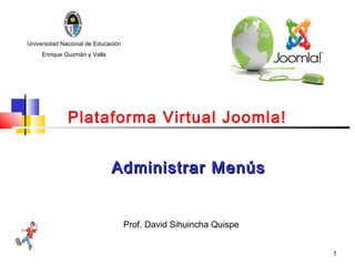 Universidad Nacional de Educación
     Enrique Guzmán y Valle




              Plataforma Virtual Joomla!


                              Administrar Menús


                                    Prof. David Sihuincha Quispe


                                                                   1
 