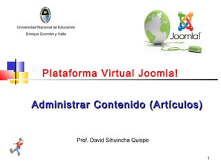 Universidad Nacional de Educación
     Enrique Guzmán y Valle




              Plataforma Virtual Joomla!


        Administrar Contenido (Artículos)


                                    Prof. David Sihuincha Quispe


                                                                   1
 