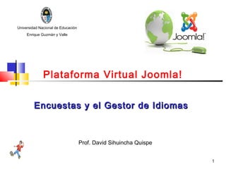 Universidad Nacional de Educación
     Enrique Guzmán y Valle




              Plataforma Virtual Joomla!


         Encuestas y el Gestor de Idiomas



                                    Prof. David Sihuincha Quispe


                                                                   1
 