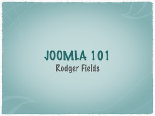 JOOMLA 101
Rodger Fields

 