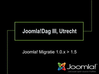 Joomla!Dag III, Utrecht Joomla! Migratie 1.0.x > 1.5 