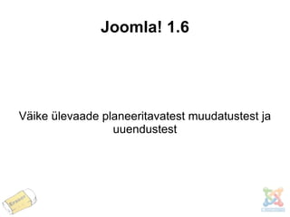 Joomla! 1.6 Väike ülevaade planeeritavatest muudatustest ja uuendustest 
