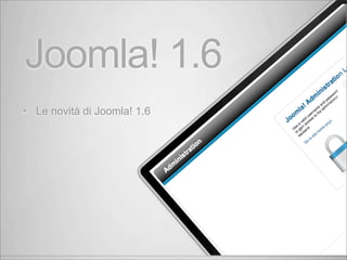 Joomla! 1.6
•   Le novità di Joomla! 1.6
 