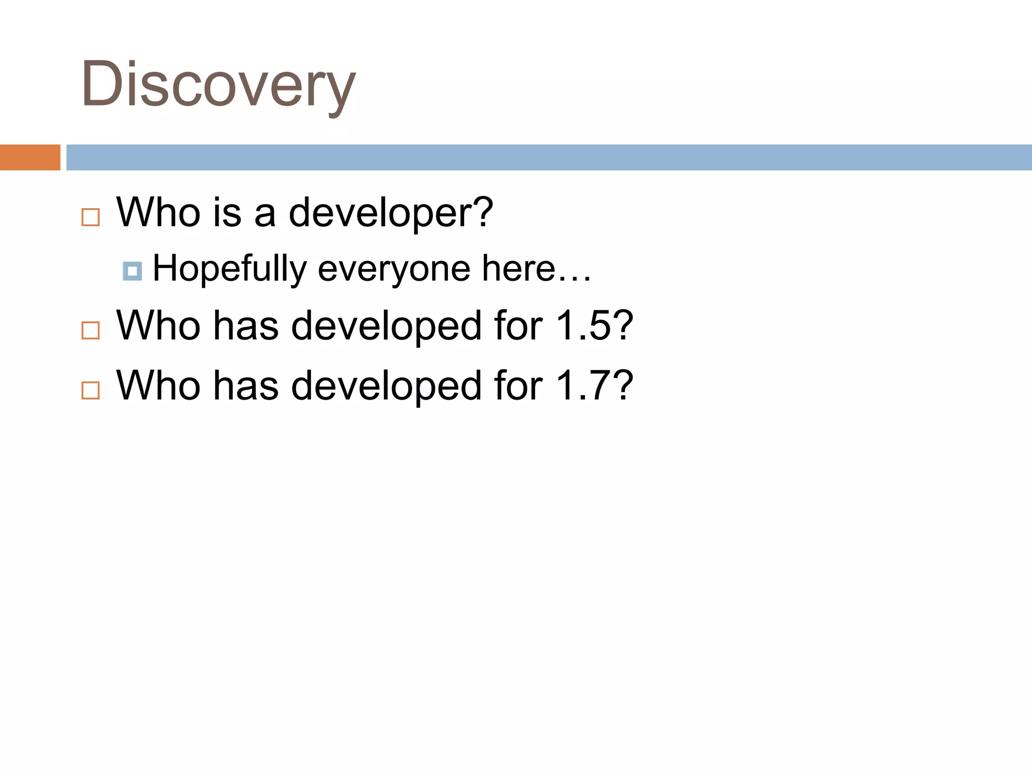 DiscoveryWho is a developer?Hopefully everyone here…Who has developed for 1.5?Who has developed for 1.7?