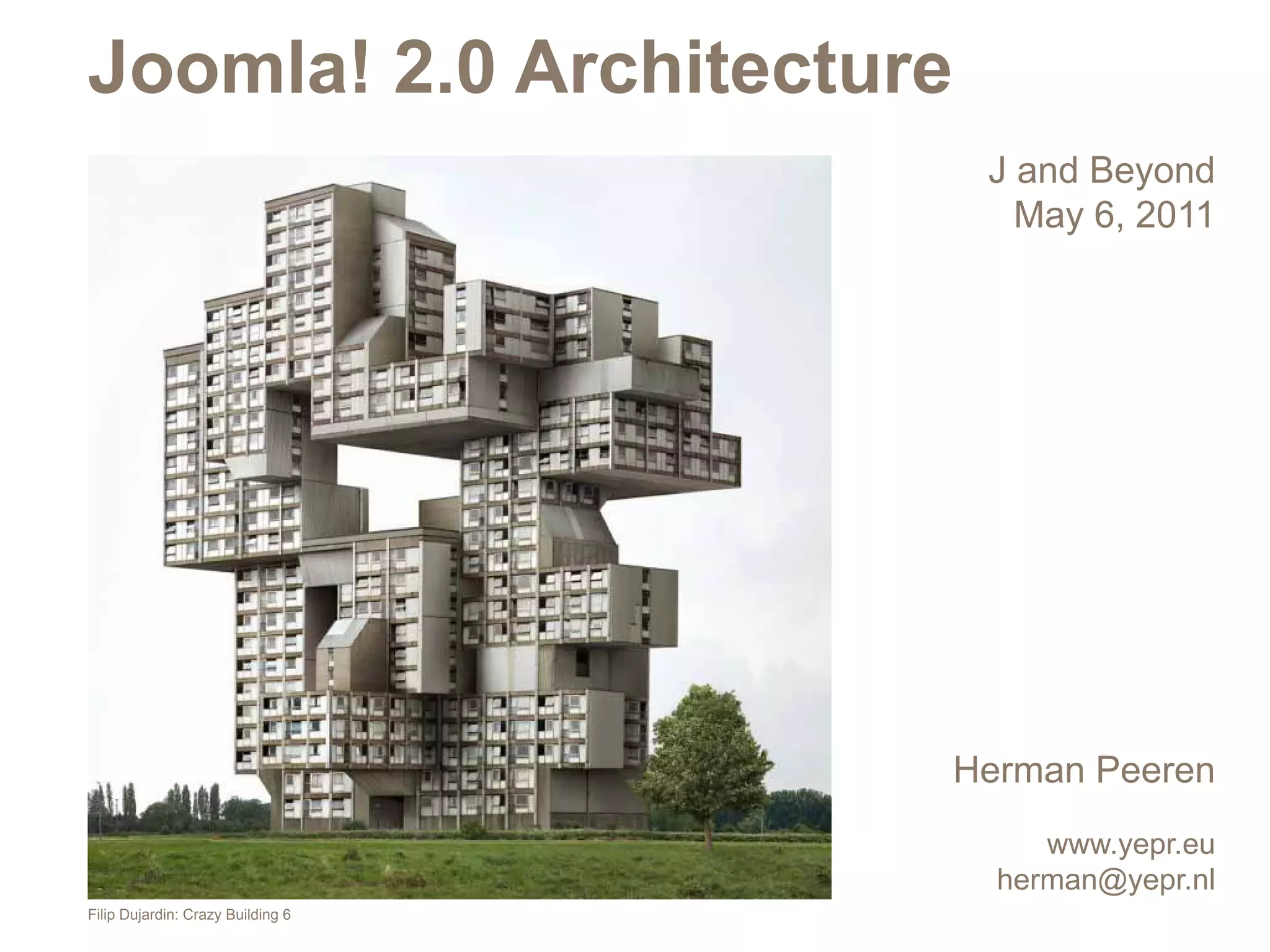 Joomla! 2.0 Architecture
                                    J and Beyond
                                      May 6, 2011




                                   Herman Peeren
                                        www.yepr.eu
                                     herman@yepr.nl
Filip Dujardin: Crazy Building 6
 