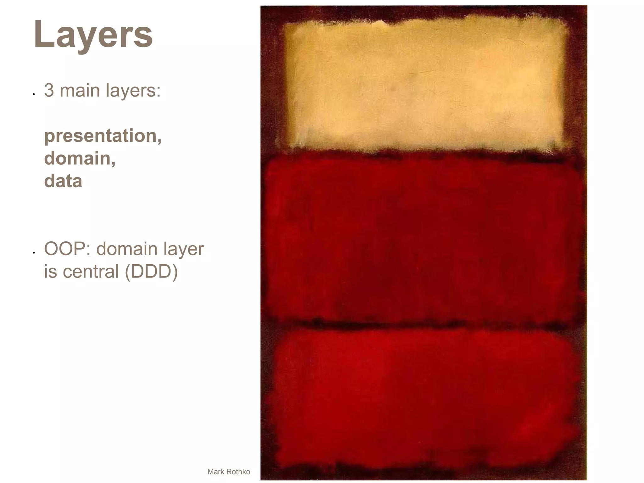 Layers
•	   3 main layers:

     presentation,
     domain,
     data


•	   OOP: domain layer
     is central (DDD)




                         Mark Rothko
 