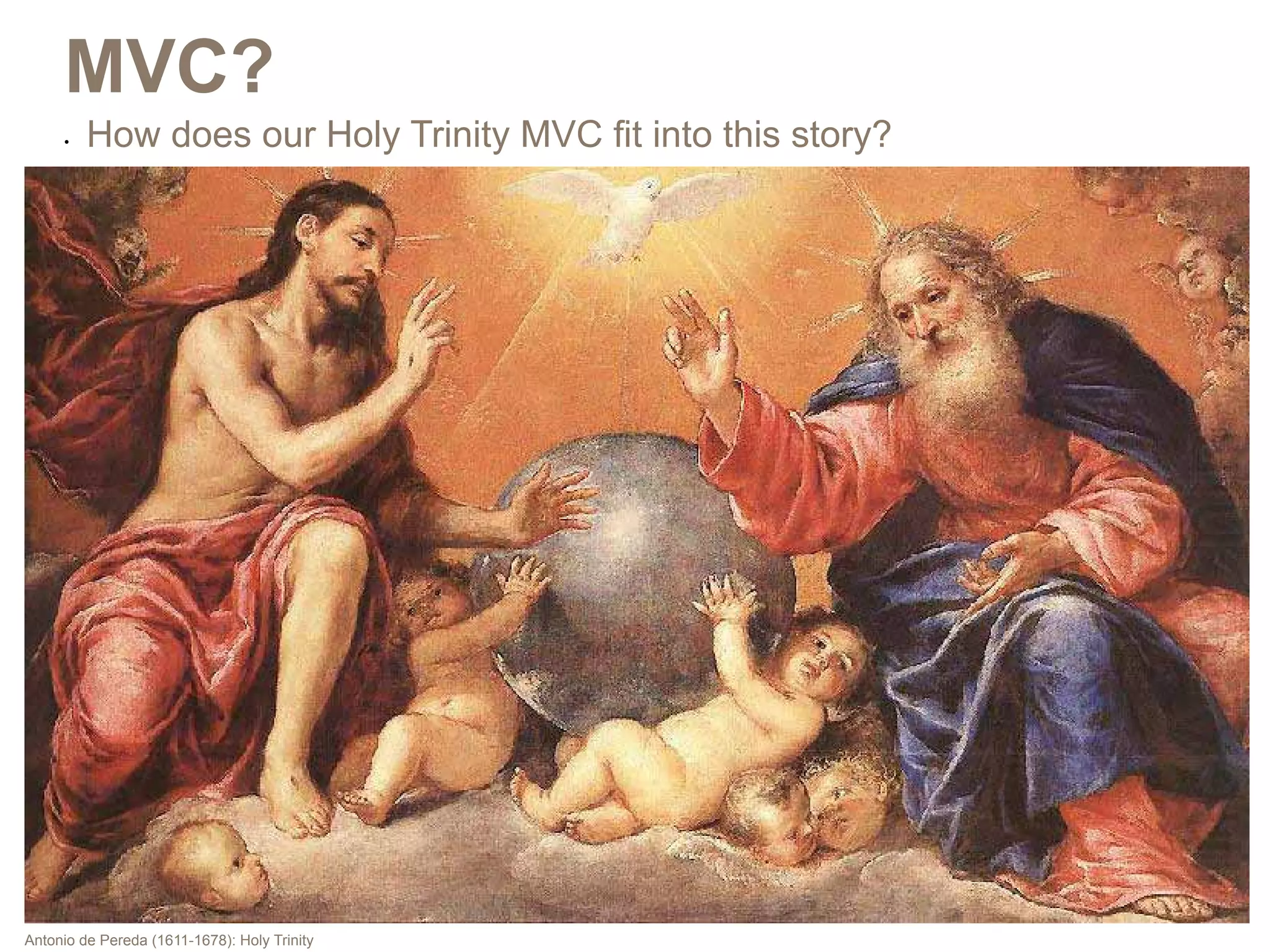 MVC?
     •	   How does our Holy Trinity MVC fit into this story?




Antonio de Pereda (1611-1678): Holy Trinity
 