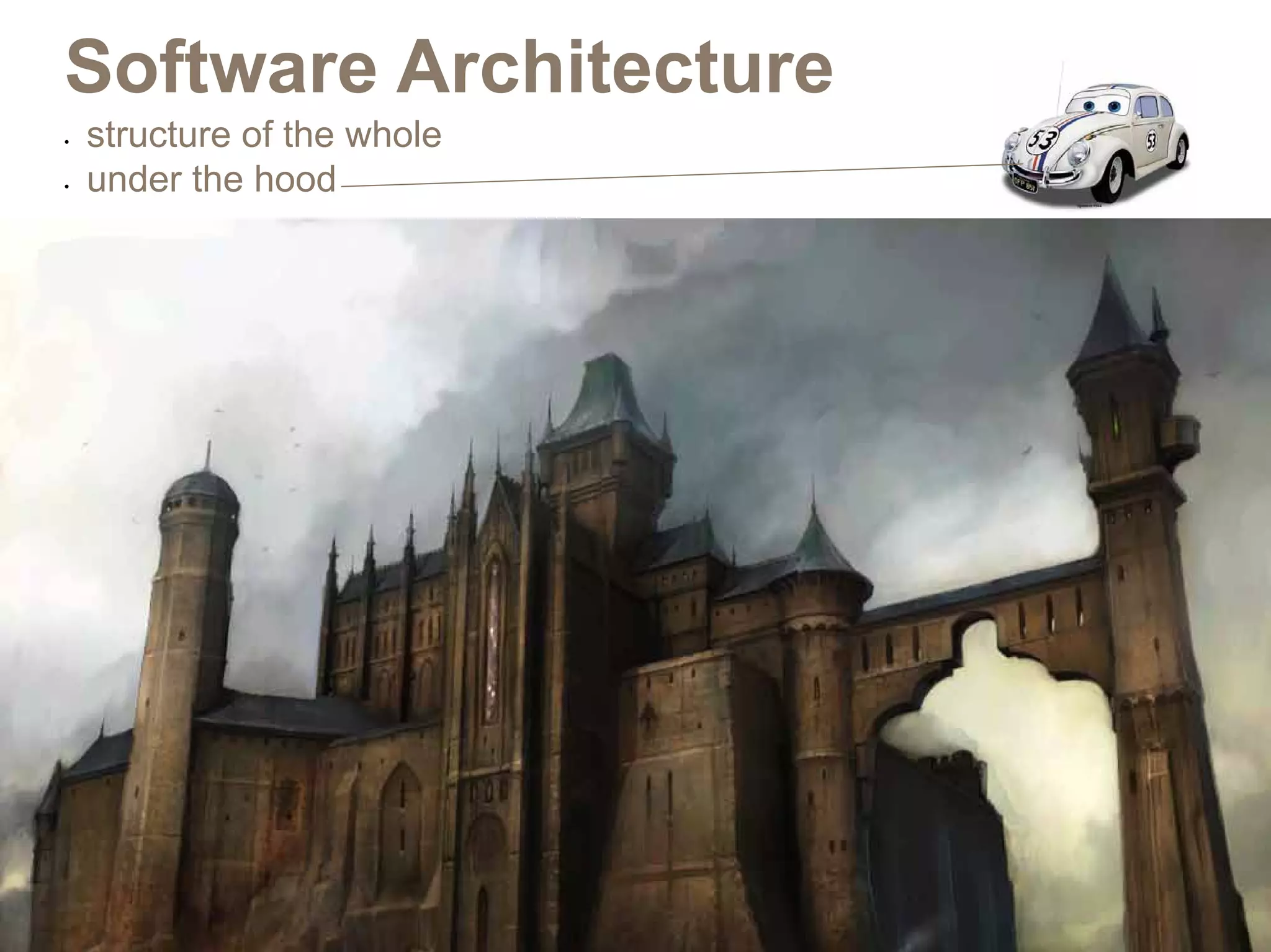 Software Architecture
•	   structure of the whole
•	   under the hood
 