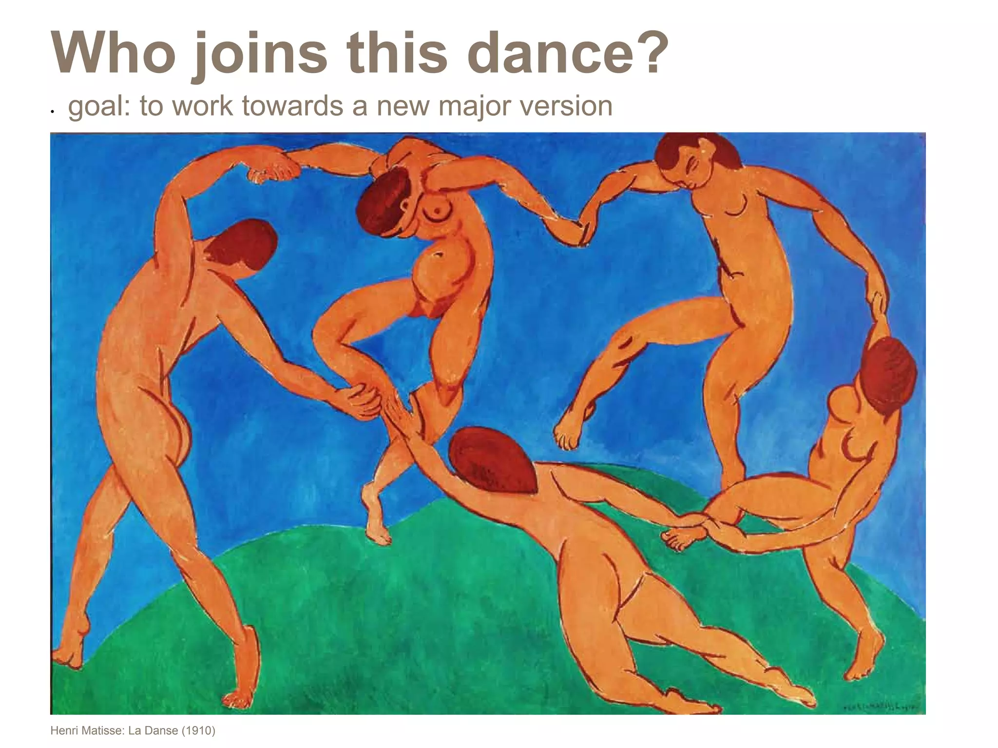 Who joins this dance?
•	   goal: to work towards a new major version




Henri Matisse: La Danse (1910)
 