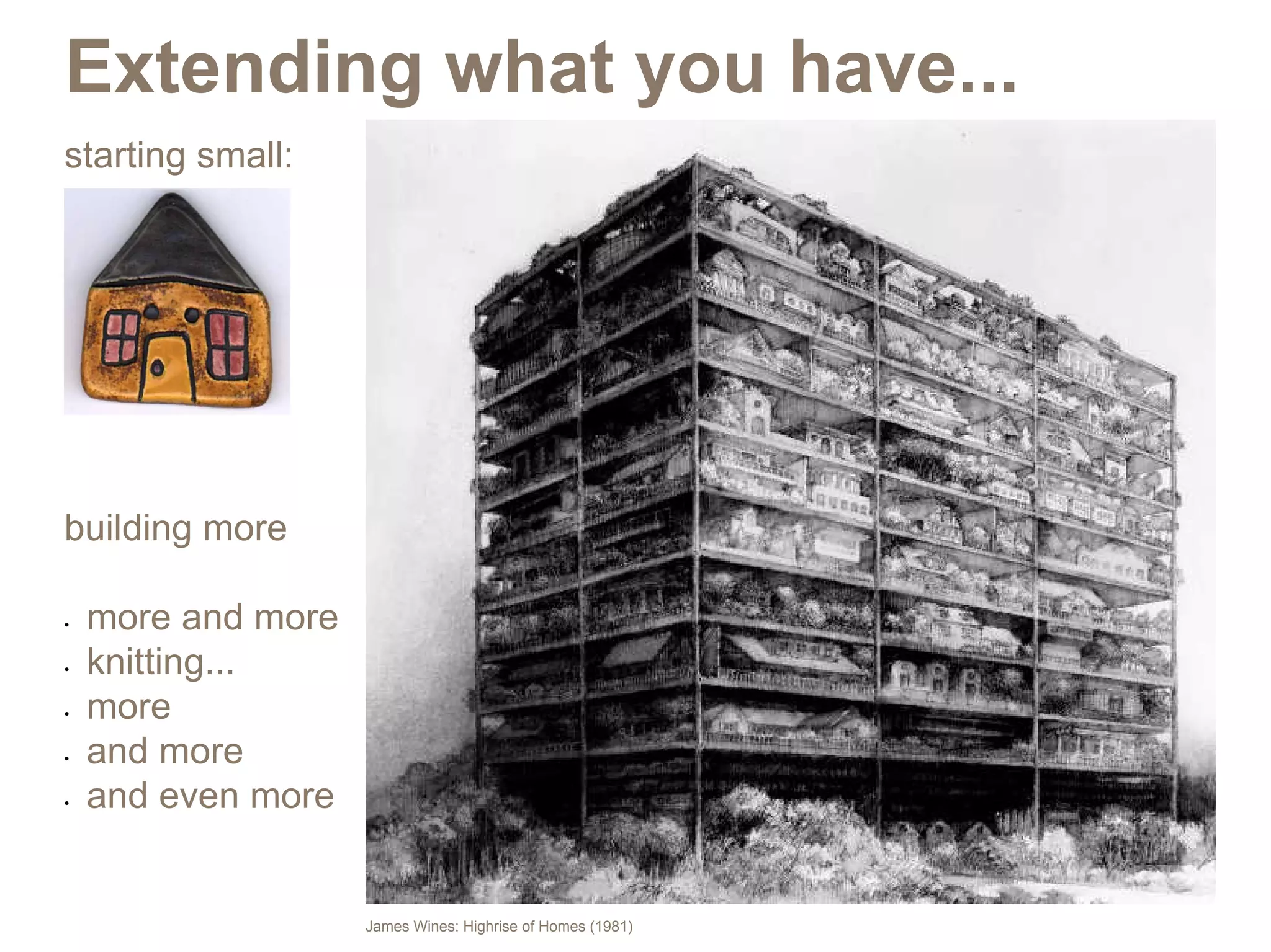 Extending what you have...
starting small:




building more

•	   more and more
•	   knitting...
•	   more
•	   and more
•	   and even more


                     James Wines: Highrise of Homes (1981)
 