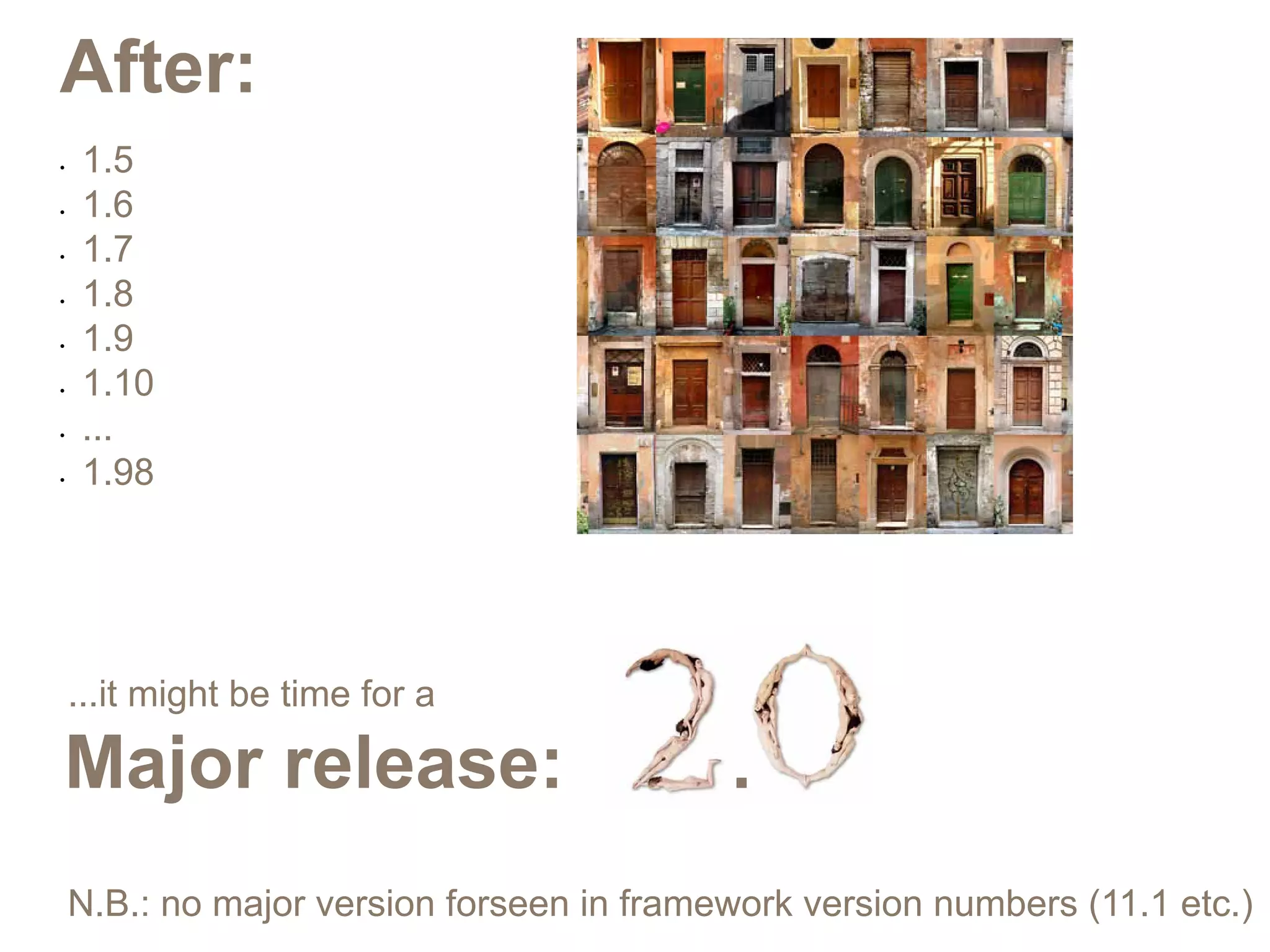 After:
•	   1.5
•	   1.6
•	   1.7
•	   1.8
•	   1.9
•	   1.10
•	   ...
•	   1.98




 ...it might be time for a

Major release:                          .
 N.B.: no major version forseen in framework version numbers (11.1 etc.)
 
