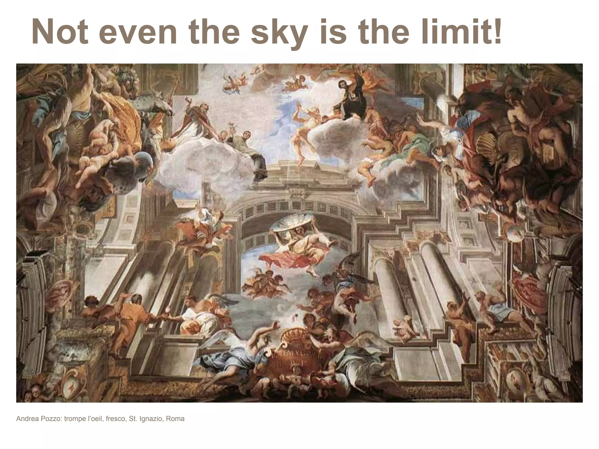Not even the sky is the limit!




Andrea Pozzo: trompe l’oeil, fresco, St. Ignazio, Roma
 