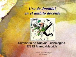 Uso de Joomla! en el ámbito docente Seminario de Nuevas Tecnologías IES El Álamo (Madrid) 