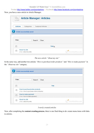 “Joomla 2.5 leicht gemacht” © JoomlaShine.com
Twitter http://www.twitter.com/joomlashine | Facebook http://www.facebook.com/joomlashine
29
Schritt 2: Joomla 2.5.x auf dem lokalen Host
installieren
Die Installation von Joomla 2.5.x auf dem lokalen Host ist zwar einfach, kann beim ersten Mal aber vielleicht
kniffling sein. Deshalb geben wir Ihnen eine klare Beschreibung von Anfang an.
Lassen Sie uns zunächst die Bedeutung von "Lokalhost" deutlich machen. Wie Sie wissen, muss jede
Webseite auf Web-Servern gehostet werden, um Benutzern angezeigt werden zu können. Normalerweise
müssen Sie ein Hosting-Paket von einem Hosting-Provider Rackspace oder wie GoDaddy kaufen. Abhängig
von dem Paket für das Sie sich entschieden haben wird der Hosting-Anbieter einen Web-Server für Sie auf
einen Teil seiner Server-Rechner installieren. So ist Lokalhost im Grunde das gleiche wie ein Web-Server
jedoch auf Ihrem eigenen Computer.
Um Joomla zu öffnen benötigen Sie nicht nur einen Web-Server, sondern auch zwei weitere Dinge: PHP-
Skript-Interpreter und ein MySQL-Datenbank-System. Das klingt kompliziert, aber zum Glück gibt es ein
Paket mit allen erforderlichen Elementen namens XAMPP.
Lassen Sie uns XAMPP auf Ihrem Computer installieren.
 