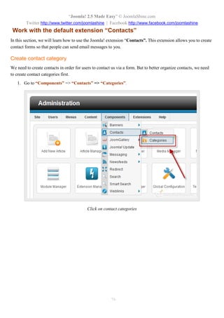 “Joomla 2.5 leicht gemacht” © JoomlaShine.com
Twitter http://www.twitter.com/joomlashine | Facebook http://www.facebook.com/joomlashine
76
Hinzufügen von externen Links
Im letzten Teil haben Sie gelernt, wie man interne Links erstellt, d.h. Verlinkungen zu Ihren denArtikel Ihrer
Webseite. In diesem Teil erfahren Sie, wie man externe Links zu allen Seiten im Internet erstellt.
1. Markieren Sie den Text, den Sie verlinken möchten und dann klicken Sie auf “Link
hinzufügen/bearbeiten”.
Externe Link hinzufügen
Ein Pop-up Fenster wird wie unten angezeigt:
 