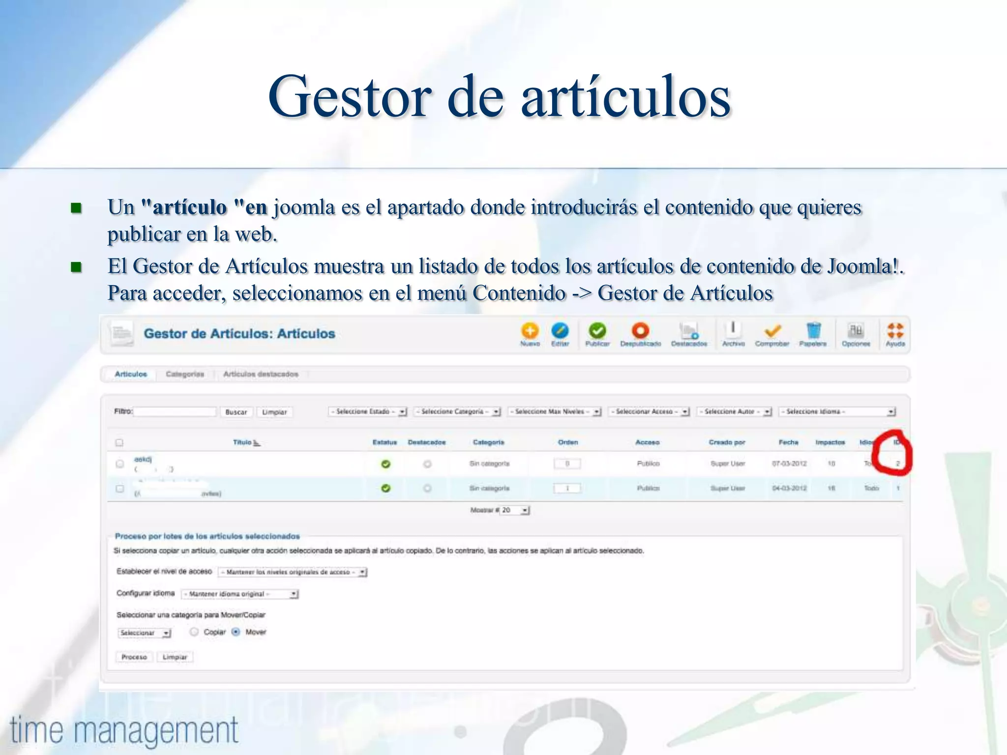 Gestor de artículos



Un "artículo "en joomla es el apartado donde introducirás el contenido que quieres
publicar en la web.
El Gestor de Artículos muestra un listado de todos los artículos de contenido de Joomla!.
Para acceder, seleccionamos en el menú Contenido -> Gestor de Artículos

 