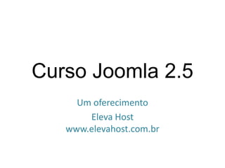 Curso Joomla 2.5
     Um oferecimento
       Eleva Host
   www.elevahost.com.br
 