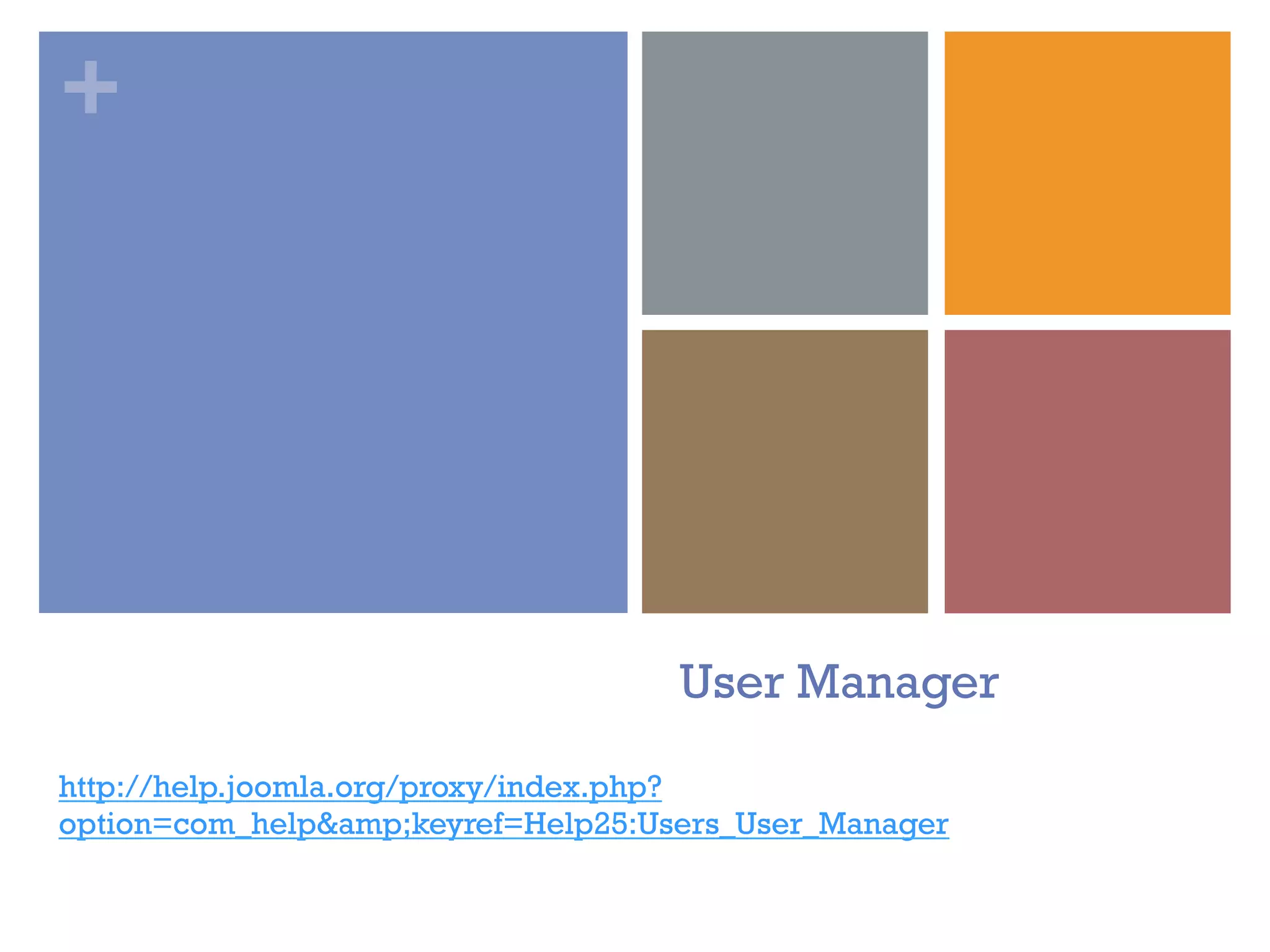 +
User Manager
http://help.joomla.org/proxy/index.php?
option=com_help&amp;keyref=Help25:Users_User_Manager
 