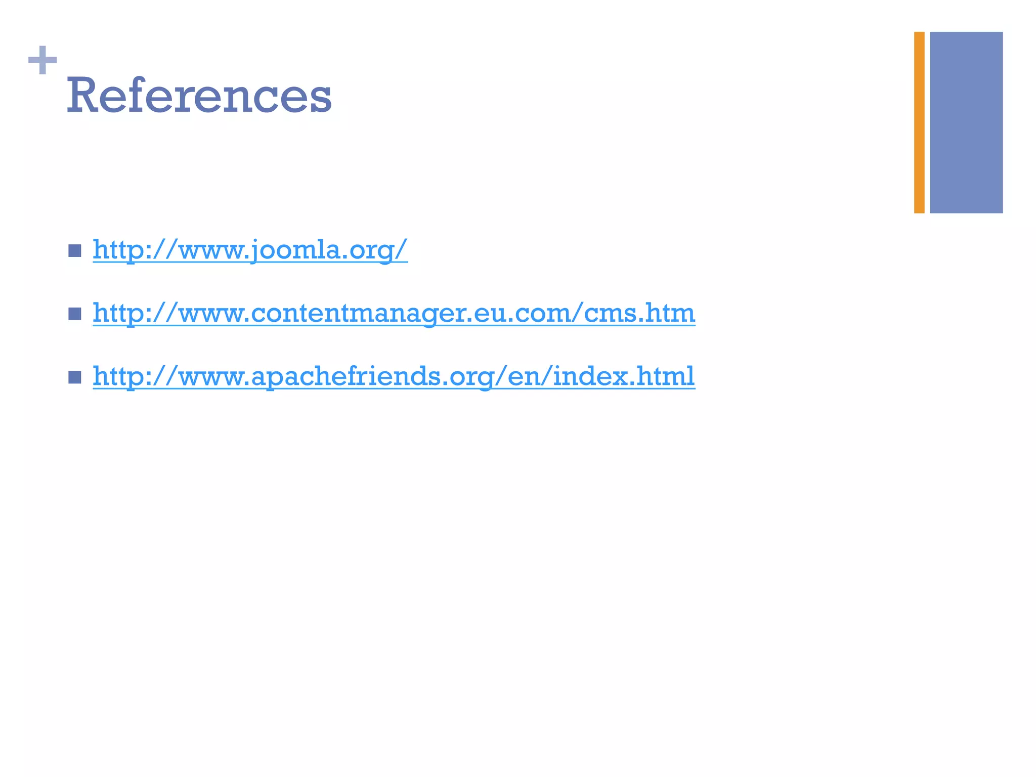 +
References
n  http://www.joomla.org/
n  http://www.contentmanager.eu.com/cms.htm
n  http://www.apachefriends.org/en/index.html
 