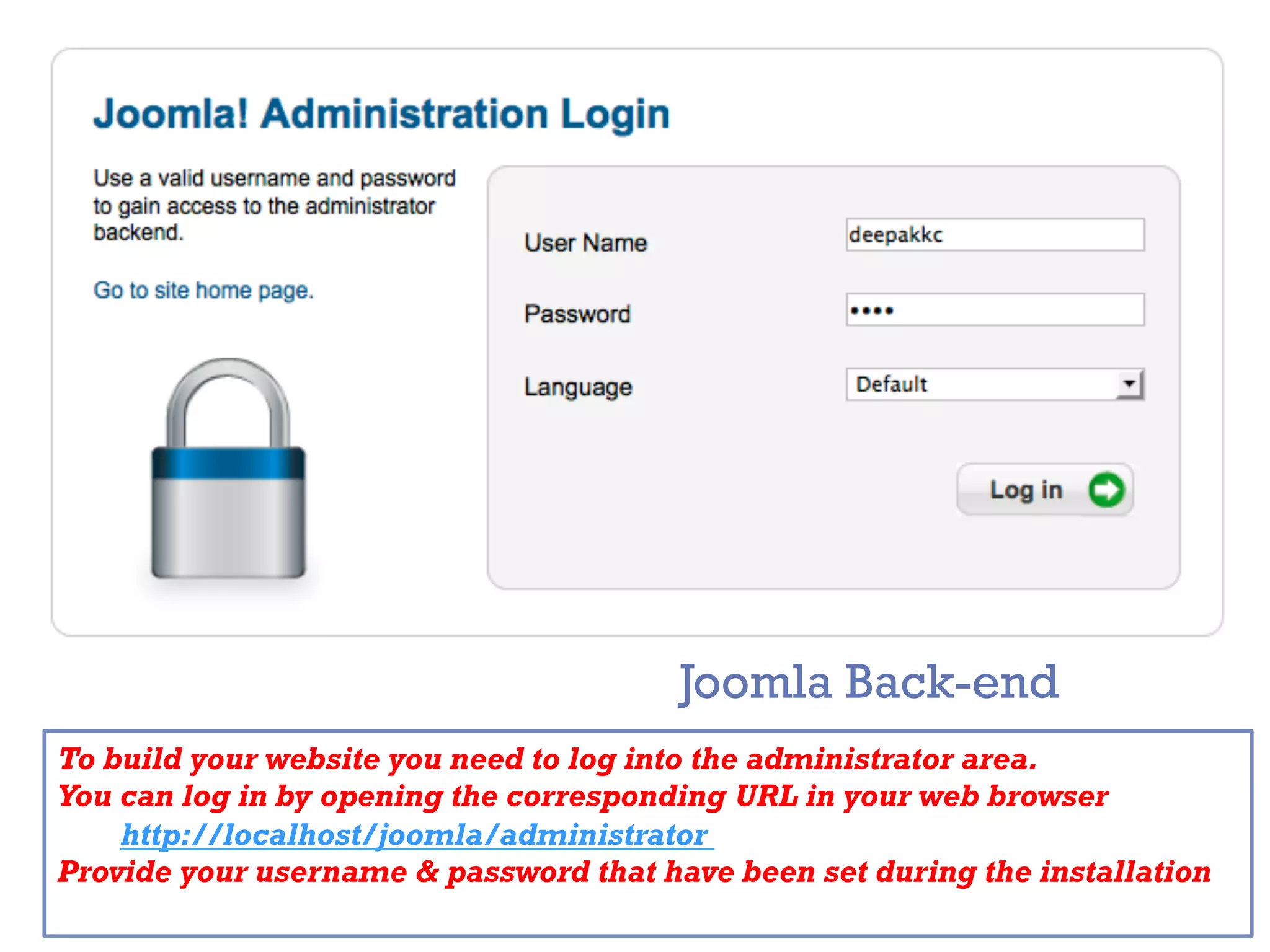 +
Joomla Back-end
To build your website you need to log into the administrator area.
You can log in by opening the corresponding URL in your web browser
http://localhost/joomla/administrator
Provide your username & password that have been set during the installation
 