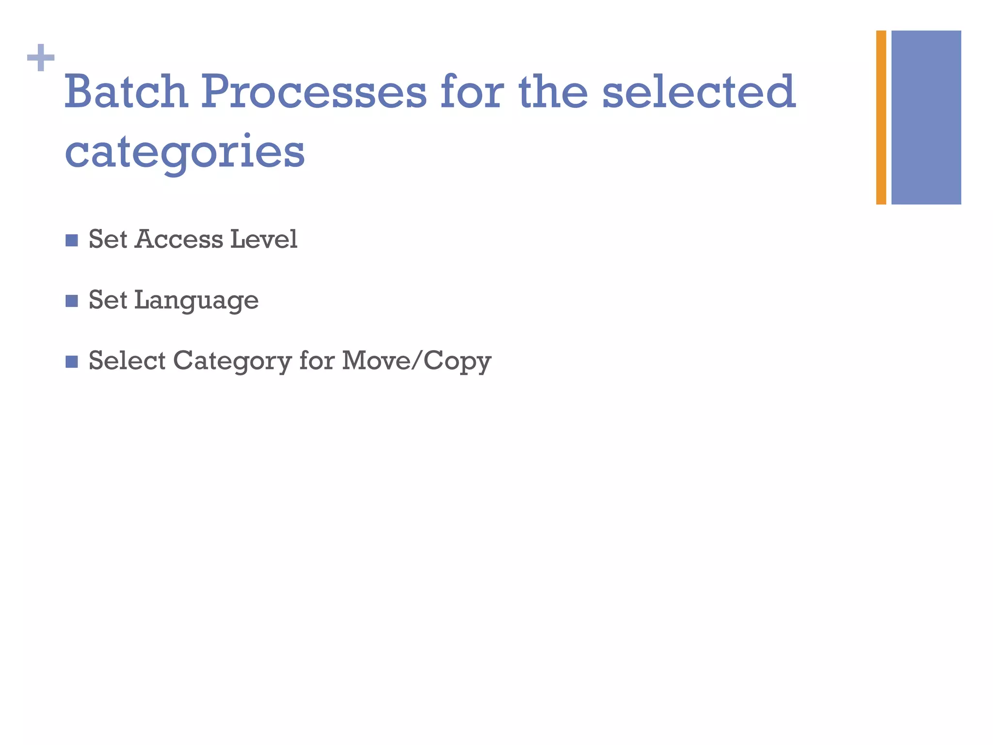 +
Batch Processes for the selected
categories
n  Set Access Level
n  Set Language
n  Select Category for Move/Copy
 