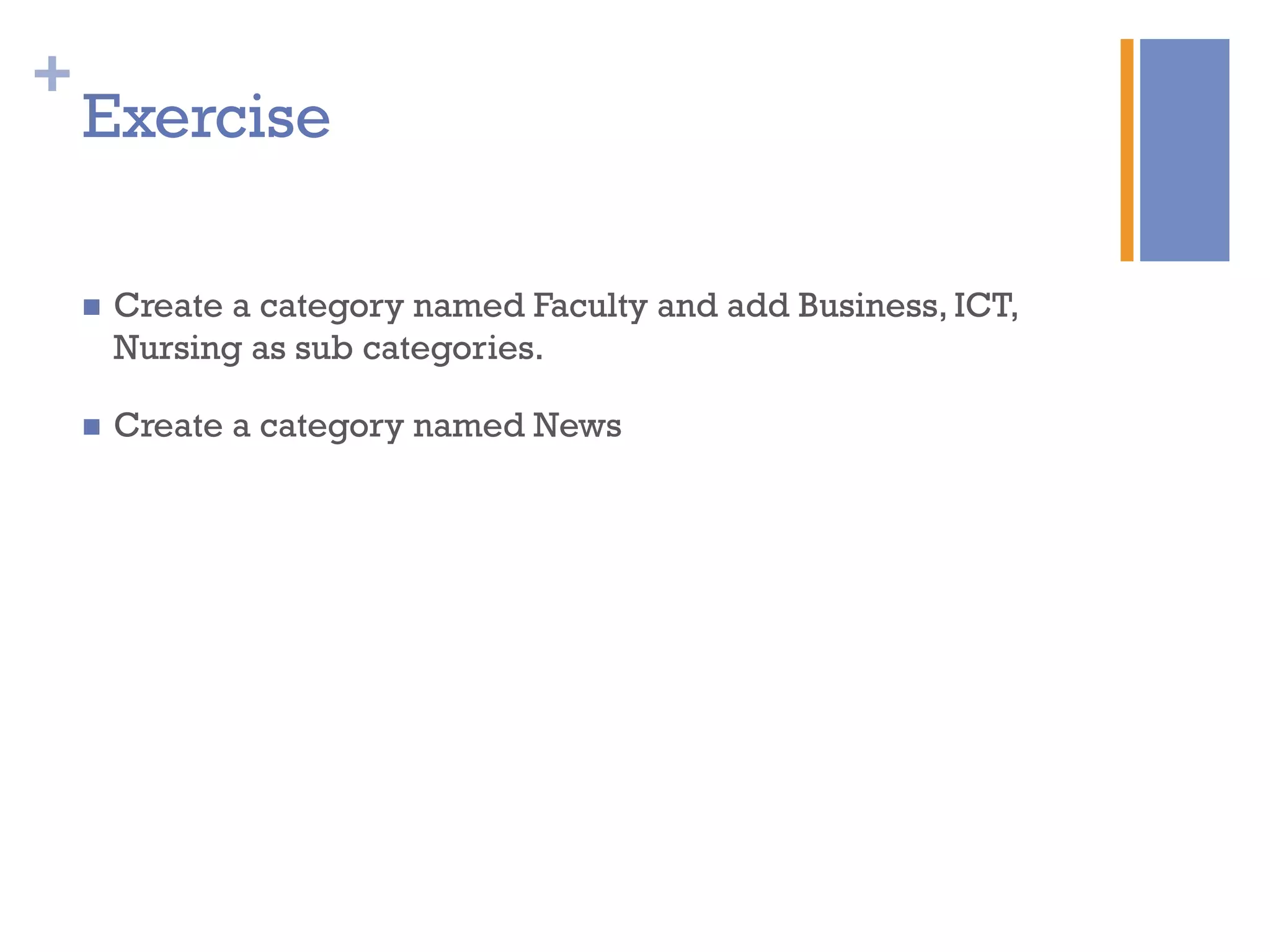 +
Exercise
n  Create a category named Faculty and add Business, ICT,
Nursing as sub categories.
n  Create a category named News
 