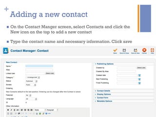 +
Adding a new contact
n  On the Contact Manger screen, select Contacts and click the
New icon on the top to add a new contact
n  Type the contact name and necessary information. Click save
 
