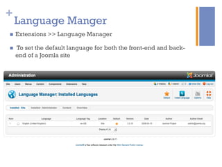 +
Language Manger
n  Extensions >> Language Manager
n  To set the default language for both the front-end and back-
end of a Joomla site
 