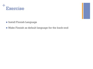 +
Exercise
n  Install Finnish Language
n  Make Finnish as default language for the back-end
 