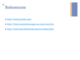 +
References
n  http://www.joomla.org/
n  http://www.contentmanager.eu.com/cms.htm
n  http://www.apachefriends.org/en/index.html
 