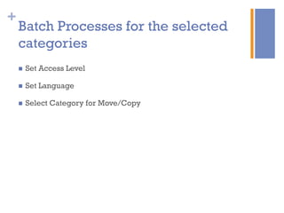 +
Batch Processes for the selected
categories
n  Set Access Level
n  Set Language
n  Select Category for Move/Copy
 