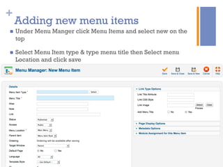 +
Adding new menu items
n  Under Menu Manger click Menu Items and select new on the
top
n  Select Menu Item type & type menu title then Select menu
Location and click save
 