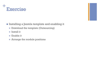+
Exercise
n  Installing a Joomla template and enabling it
n  Download the template (Outsourcing)
n  Install it
n  Enable it
n  Arrange the module positions
 