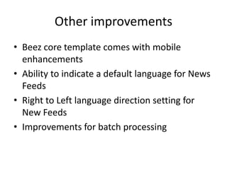 Other improvements
• Beez core template comes with mobile
  enhancements
• Ability to indicate a default language for News
  Feeds
• Right to Left language direction setting for
  New Feeds
• Improvements for batch processing
 