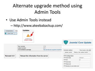Alternate upgrade method using
             Admin Tools
• Use Admin Tools instead
  – http://www.akeebabackup.com/
 