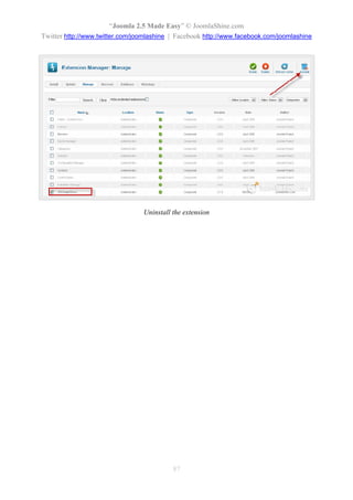 “Joomla 2.5 Made Easy” © JoomlaShine.com
Twitter http://www.twitter.com/joomlashine | Facebook http://www.facebook.com/joomlashine




                                 Uninstall the extension




                                           87
 