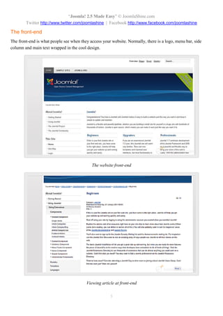 “Joomla! 2.5 Made Easy” © JoomlaShine.com
Twitter http://www.twitter.com/joomlashine | Facebook http://www.facebook.com/joomlashine
5
The front-end
The front-end is what people see when they access your website. Normally, there is a logo, menu bar, side
column and main text wrapped in the cool design.
The website front-end
Viewing article at front-end
 