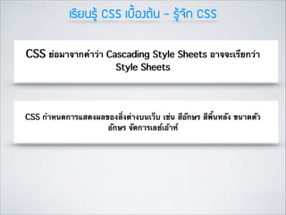 àเÃรÕีÂย¹นÃรÙูŒŒ CSS àเºบ×ื้Íอ§งµตŒŒ¹น - ÃรÙูŒŒ¨จÑั¡ก CSS
CSS ย่อมาจากคำว่า Cascading Style Sheets อาจจะเรียกว่า
Style Sheets

CSS กำหนดการแสดงผลของสิ่งต่างบนเว็บ เช่น สีอักษร สีพิ้นหลัง ขนาดตัว
อักษร จัดการเลย์เอ้าท์

 