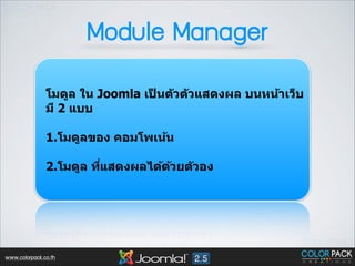 Module Manager
โมดูล ใน Joomla เปนต ัวต ัวแสดงผล บนหน้าเว็บ
็
มี 2 แบบ
!

1.โมดูลของ คอมโพเน้น 
!

2.โมดูล ทีแสดงผลได้ดวยต ัวอง
<
้

www.colorpack.co.th

 