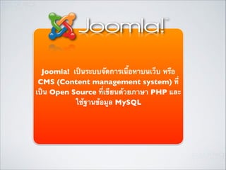 Joomla! เป็นระบบจัดการเนื้อหาบนเว็บ หรือ
CMS (Content management system) ที่
เป็น Open Source ที่เขียนด้วยภาษา PHP และ
ใช้ฐานข้อมูล MySQL

 
