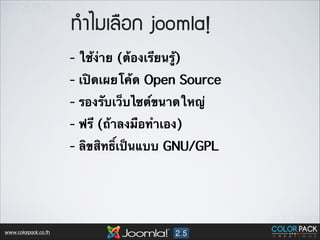 ·ท∙ÓำäไÁมàเÅล×ืÍอ¡ก joomla!
- ใช้ง่าย (ต้องเรียนรู้)
- เปิดเผยโค้ด Open Source
- รองรับเว็บไซต์ขนาดใหญ่
- ฟรี (ถ้าลงมือทำเอง)
- ลิขสิทธิ์เป็นแบบ GNU/GPL

www.colorpack.co.th

 