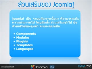 Êส‹‹Çว¹นàเÊสÃรÔิÁม¢ขÍอ§ง Joomla!
B
joomla! เปน ระบบจ ัดการเนือหา ทีสามารถเพิม
็
<
<
ึ<
ความสามารถได้ โดยติดตง สวนเสริมเข้าไป ซง
ัB ่
่
สวนเสริมของจูมล่า จะแบ่งออกเปน 
็
!

•
•
•
•
•

www.colorpack.co.th

Components
Modules
Plugins
Templates
Languages

 