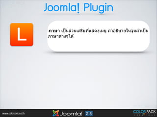 Joomla! Plugin

L

www.colorpack.co.th

่
ภาษา เป็ นสวนเสริมทีแสดงเมนู คําอธิบายในจูมล่าเป็ น
3
ภาษาต่างๆได ้

 